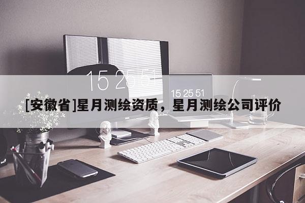 [安徽省]星月测绘资质，星月测绘公司评价