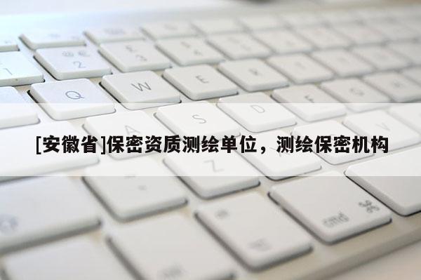 [安徽省]保密资质测绘单位，测绘保密机构