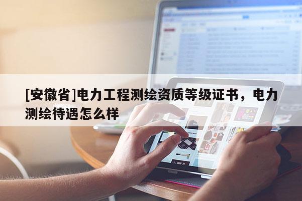 [安徽省]电力工程测绘资质等级证书，电力测绘待遇怎么样