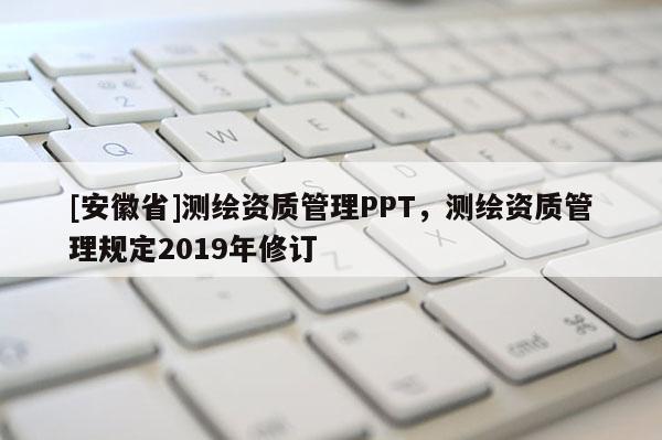 [安徽省]测绘资质管理PPT，测绘资质管理规定2019年修订