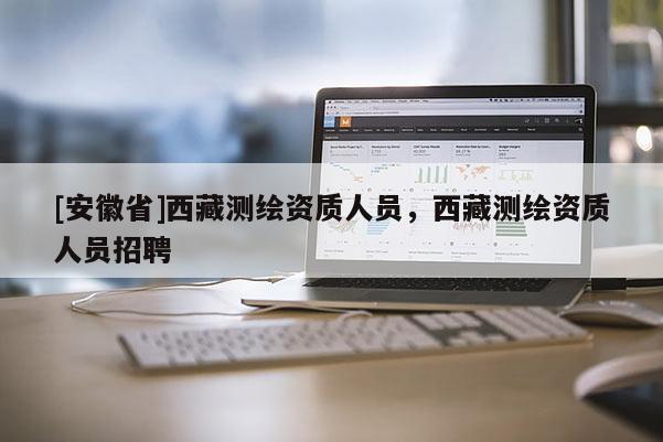 [安徽省] *** 测绘资质人员， *** 测绘资质人员招聘