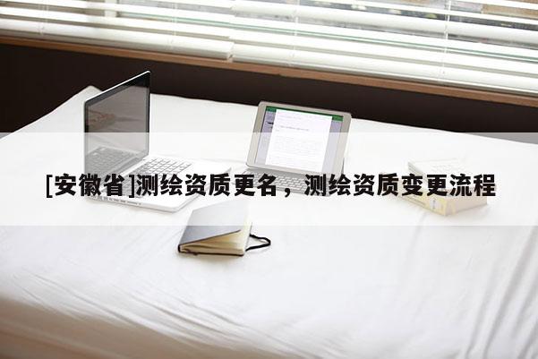 [安徽省]测绘资质更名，测绘资质变更流程