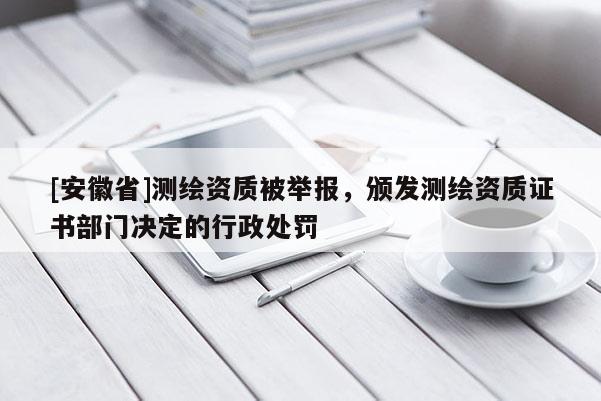 [安徽省]测绘资质被举报，颁发测绘资质证书部门决定的行政处罚