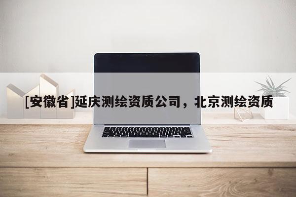 [安徽省]延庆测绘资质公司，北京测绘资质