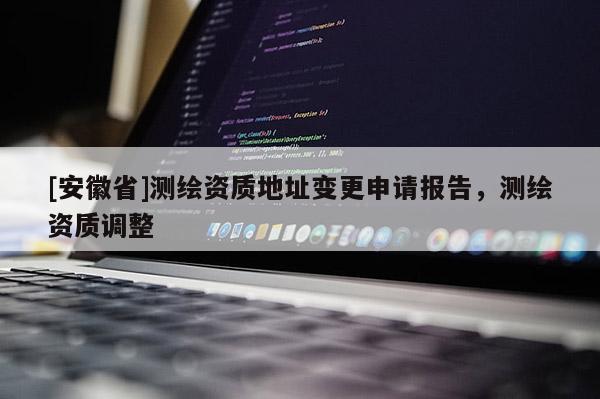 [安徽省]测绘资质地址变更申请报告，测绘资质调整