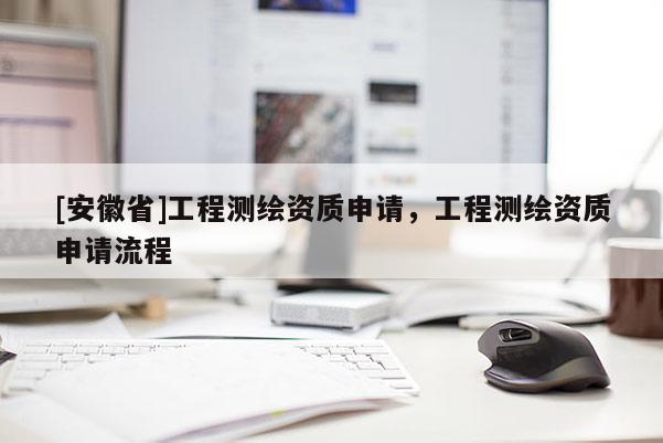 [安徽省]工程测绘资质申请，工程测绘资质申请流程