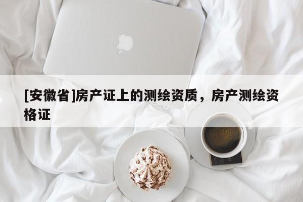 [安徽省]房产证上的测绘资质，房产测绘资格证