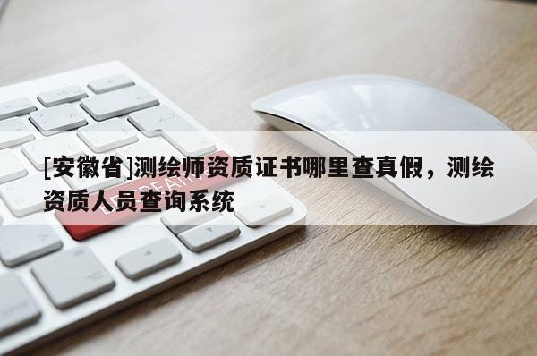 [安徽省]测绘师资质证书哪里查真假，测绘资质人员查询系统
