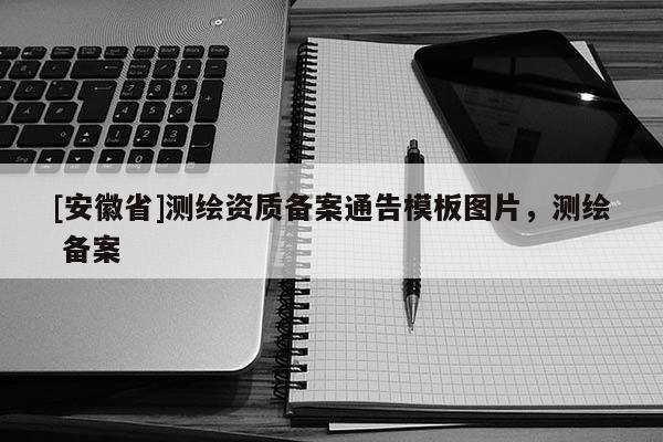 [安徽省]测绘资质备案通告模板图片，测绘 备案