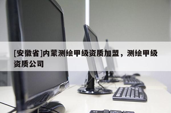[安徽省]内蒙测绘甲级资质加盟，测绘甲级资质公司