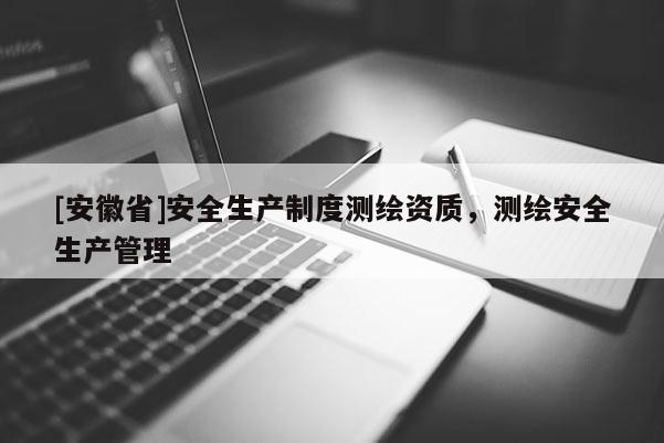 [安徽省]安全生产制度测绘资质，测绘安全生产管理