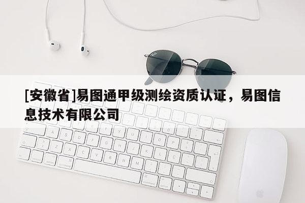 [安徽省]易图通甲级测绘资质认证，易图信息技术有限公司