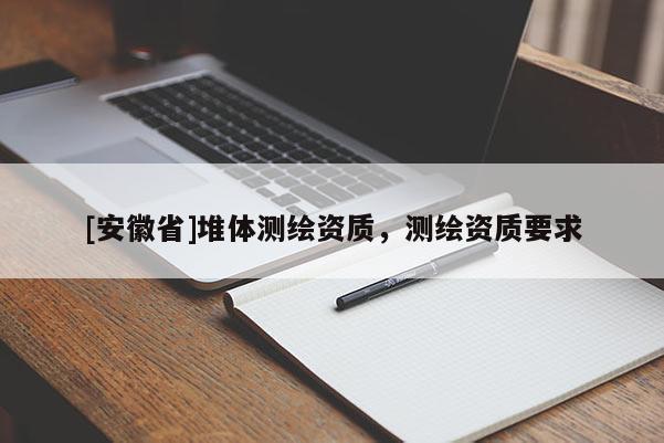 [安徽省]堆体测绘资质，测绘资质要求