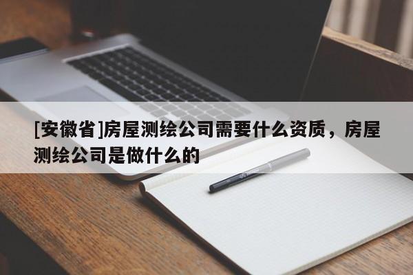 [安徽省]房屋测绘公司需要什么资质，房屋测绘公司是做什么的