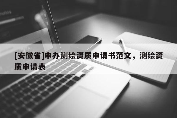 [安徽省]申办测绘资质申请书范文，测绘资质申请表