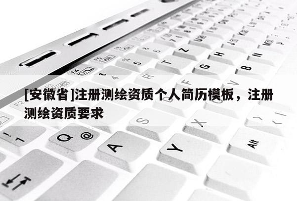 [安徽省]注册测绘资质个人简历模板，注册测绘资质要求