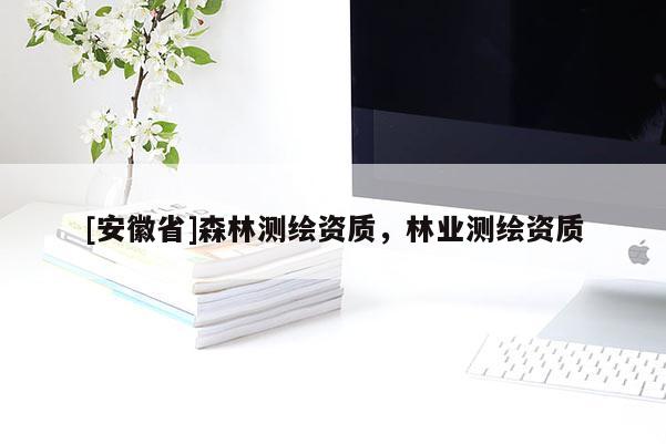 [安徽省]森林测绘资质，林业测绘资质