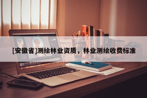 [安徽省]测绘林业资质，林业测绘收费标准