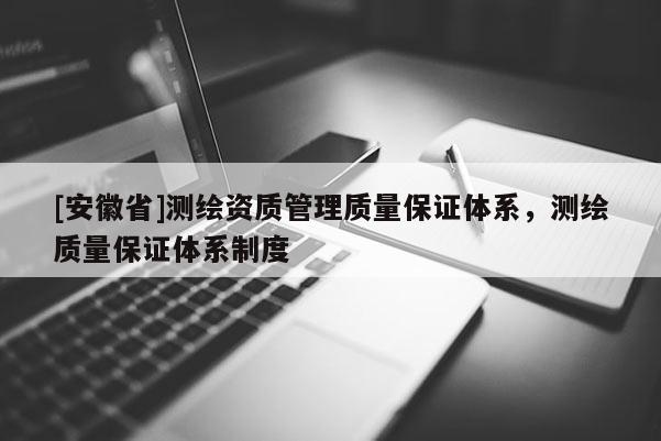 [安徽省]测绘资质管理质量保证体系，测绘质量保证体系制度