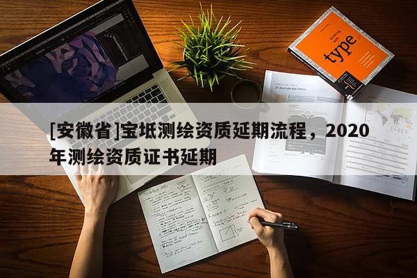 [安徽省]宝坻测绘资质延期流程，2020年测绘资质证书延期