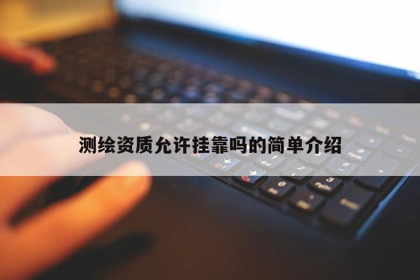 测绘资质允许挂靠吗的简单介绍