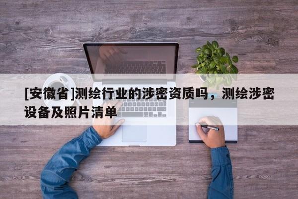 [安徽省]测绘行业的涉密资质吗，测绘涉密设备及照片清单