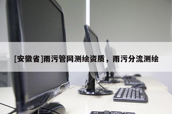 [安徽省]雨污管网测绘资质，雨污分流测绘