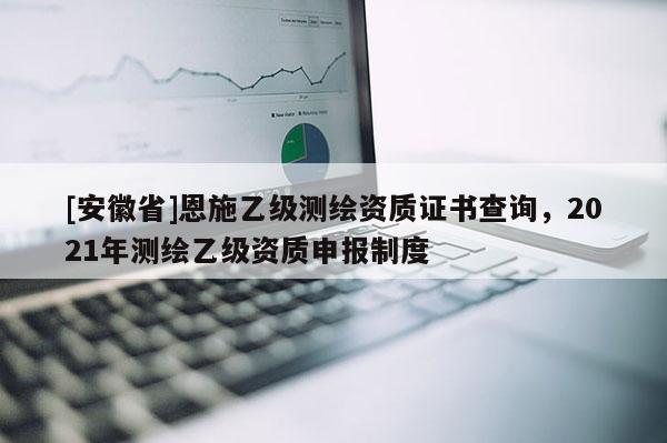 [安徽省]恩施乙级测绘资质证书查询，2021年测绘乙级资质申报制度