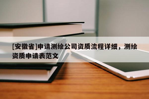 [安徽省]申请测绘公司资质流程详细，测绘资质申请表范文