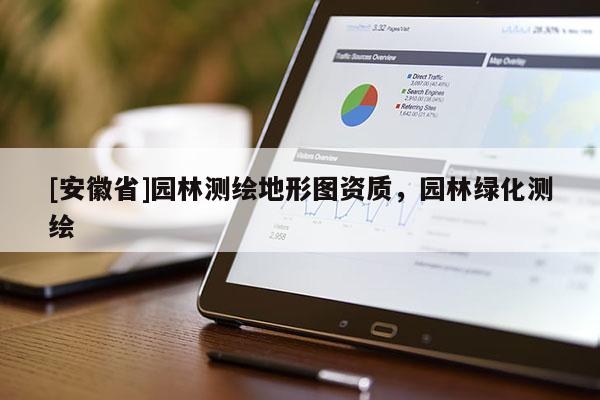 [安徽省]园林测绘地形图资质，园林绿化测绘