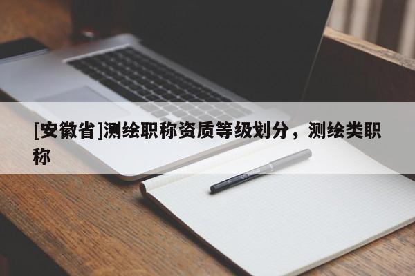 [安徽省]测绘职称资质等级划分，测绘类职称