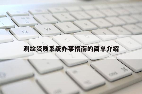 测绘资质系统办事指南的简单介绍