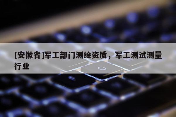 [安徽省]军工部门测绘资质，军工测试测量行业