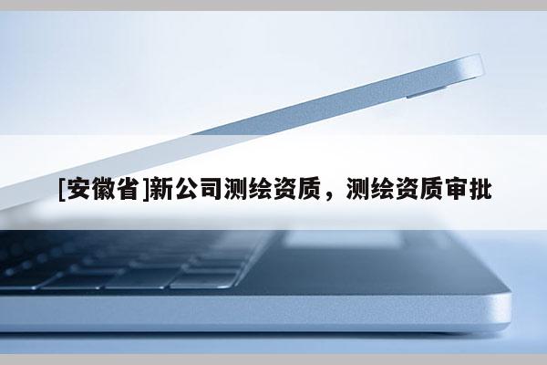 [安徽省]新公司测绘资质，测绘资质审批