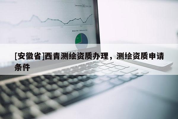 [安徽省]西青测绘资质办理，测绘资质申请条件