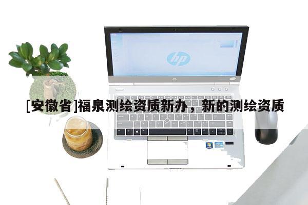 [安徽省]福泉测绘资质新办，新的测绘资质