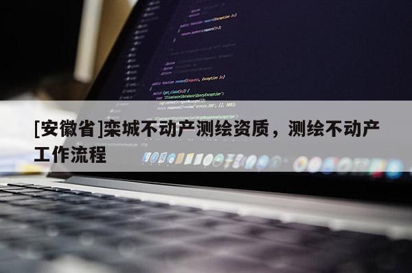 [安徽省]栾城不动产测绘资质，测绘不动产工作流程