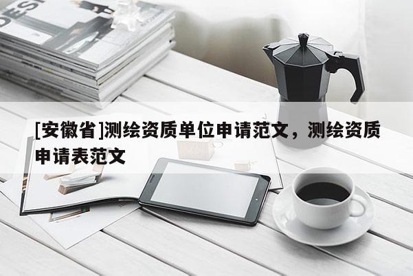 [安徽省]测绘资质单位申请范文，测绘资质申请表范文