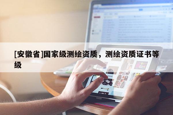 [安徽省]国家级测绘资质，测绘资质证书等级