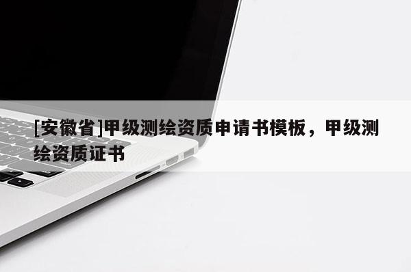 [安徽省]甲级测绘资质申请书模板，甲级测绘资质证书