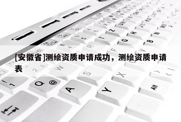 [安徽省]测绘资质申请成功，测绘资质申请表