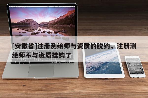[安徽省]注册测绘师与资质的脱钩，注册测绘师不与资质挂钩了