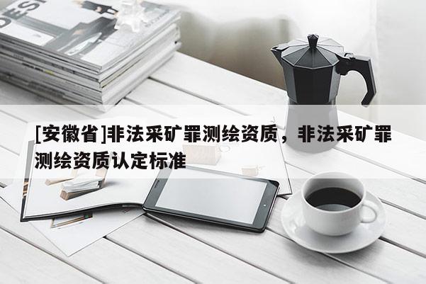 [安徽省]非法采矿罪测绘资质，非法采矿罪测绘资质认定标准