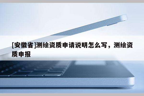 [安徽省]测绘资质申请说明怎么写，测绘资质申报