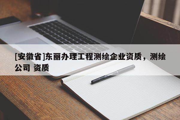 [安徽省]东丽办理工程测绘企业资质，测绘公司 资质