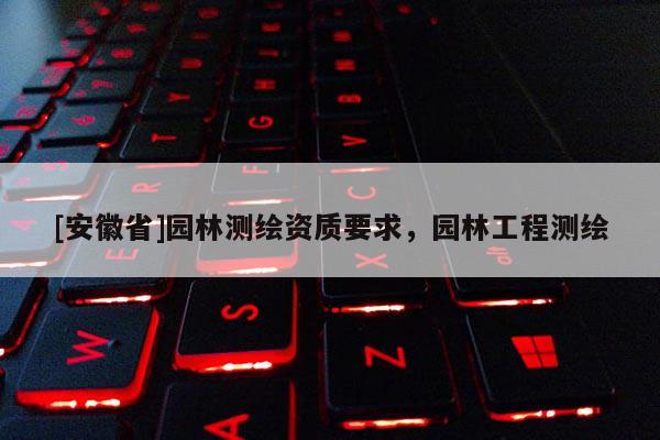 [安徽省]园林测绘资质要求，园林工程测绘