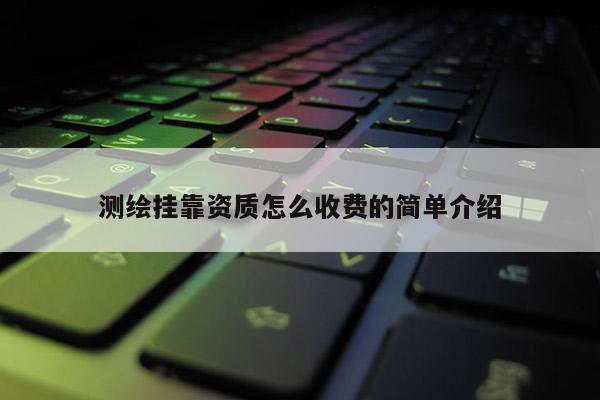 测绘 *** 资质怎么收费的简单介绍
