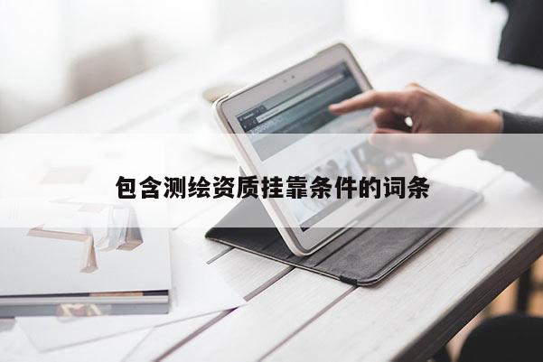 包含测绘资质 *** 条件的词条