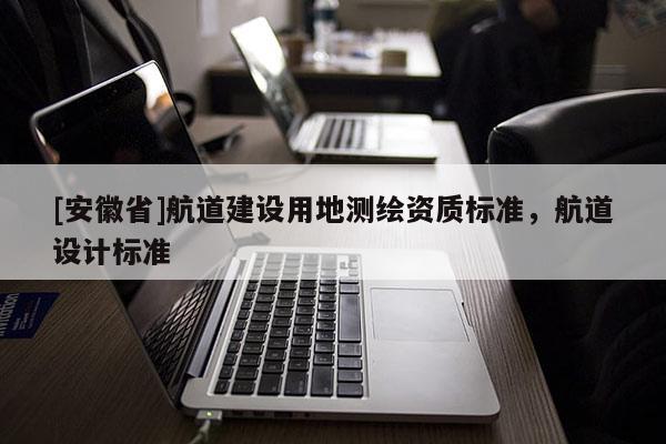 [安徽省]航道建设用地测绘资质标准，航道设计标准