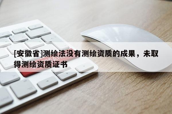 [安徽省]测绘法没有测绘资质的成果，未取得测绘资质证书